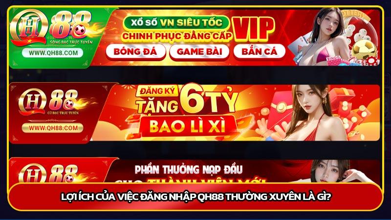 Lợi ích của việc đăng nhập QH88 thường xuyên là gì?